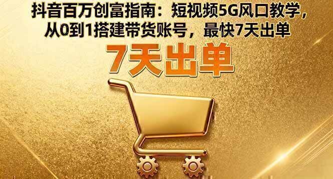 抖音百万创富指南：短视频5G风口教学，从0到1搭建带货账号，最快7天出单