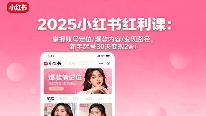 2025小红书红利课：掌握账号定位/爆款内容/变现路径，新手起号30天变现2w+