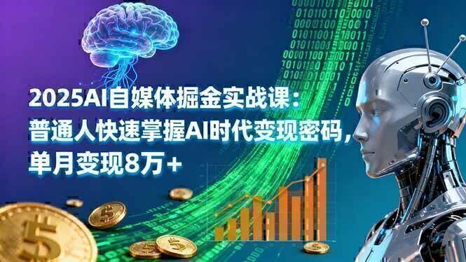 2025AI自媒体掘金实战课：普通人快速掌握AI时代变现密码，单月变现8万+