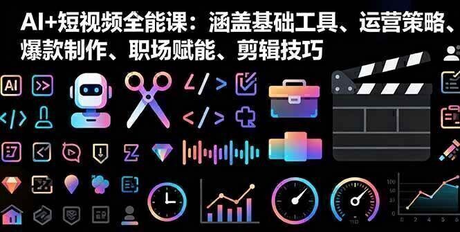 AI+短视频全能课：涵盖基础工具、运营策略、爆款制作、职场赋能、剪辑技巧