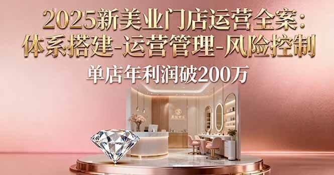 2025新美业门店运营全案：体系搭建-运营管理-风险控制，单店年利润破200万