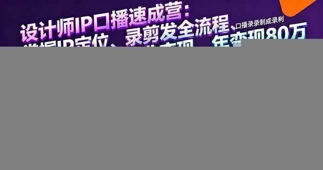 设计师IP口播速成营：掌握IP定位、录剪发全流程、商业变现，年变现80万