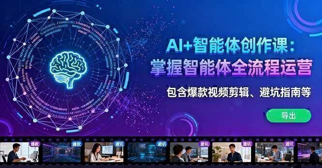 AI+智能体创作课：掌握智能体全流程运营。包含爆款视频剪辑、避坑指南等