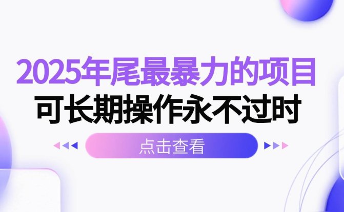 2025年尾最暴力的项目可长期操作永不过时