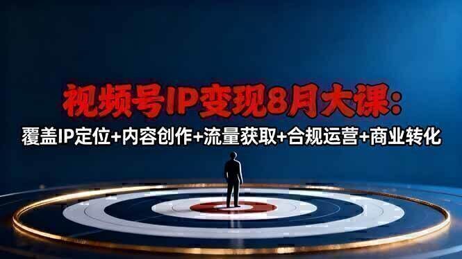 视频号IP变现8月大课，覆盖IP定位+内容创作+流量获取+合规运营+商业转化