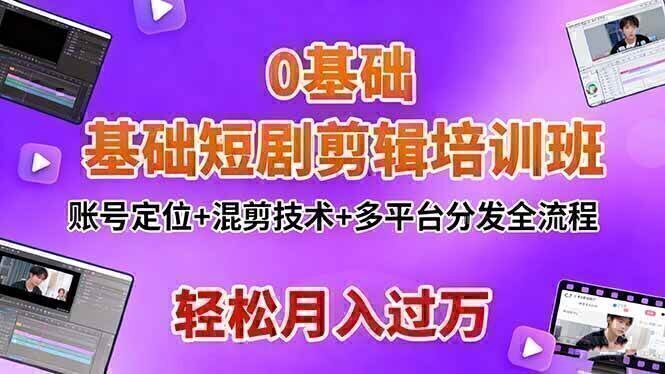 0基础短剧剪辑培训班:账号定位+混剪技术+多平台分发全流程,轻松月入过万