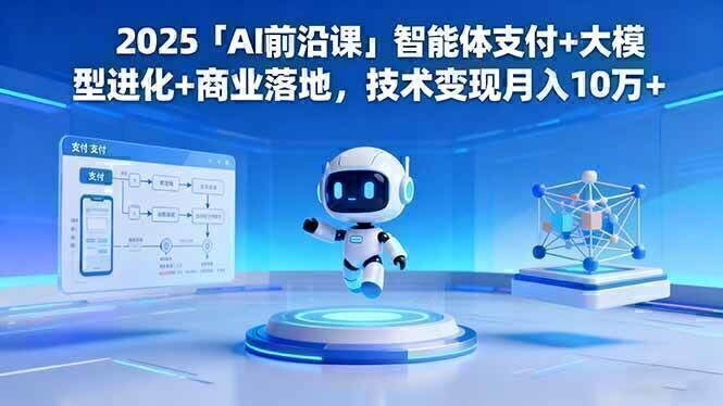 2025「AI前沿课」智能体支付+大模型进化+商业落地，技术变现月入10万+