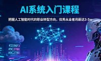 AI系统入门课程，把握人工智能时代的职业转型方向，优秀从业者月薪达3-5w
