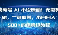视频号 AI 小说漫画!无需剪辑,一键原创,小白日入500+的保姆级教程
