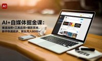 AI+自媒体掘金课:赛道选择+工具应用+爆款系统,新手快速起步,副业月入8000+