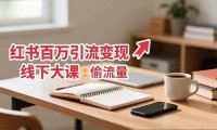 小红书百万引流变现-11月线下大课:分享从0到百万引流路径,手把手教偷流量、拿结果