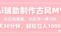小白也能做!AI辅助制作古风MV,小红薯一单100,每天30分钟轻松日入1000+