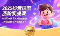 2025抖音拉流涨粉实战课,AI创作+数字人+特效技法,7天快速起号月涨粉5万+