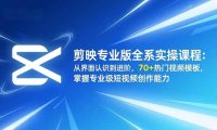 剪映专业版全系实操课程:从界面认识到进阶,70+热门视频模板,掌握专业级短视频创作能力
