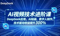 AI视频技术进阶课,DeepSeek应用、AI绘画、数字人制作,技术驱动收益提升300%
