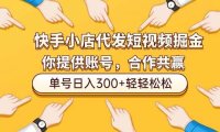 快手小店代发短视频掘金,你只提供账号,全程我们代运营,单号日入300+轻轻松松