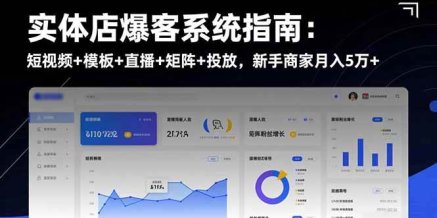 实体店爆客系统指南:短视频+模板+直播+矩阵+投放,新手商家月入5万+