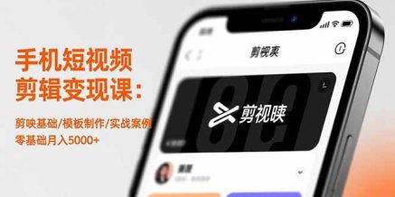 手机短视频剪辑变现课:剪映基础/模板制作/实战案例,零基础月入5000+