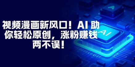 视频漫画新风口!AI 助你轻松原创,涨粉赚钱两不误!