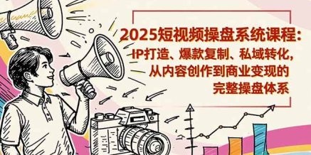 2025短视频操盘线下课程:IP打造、爆款复制、私域转化,从内容创作到商业变现的完整操盘体系