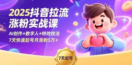 2025抖音拉流涨粉实战课,AI创作+数字人+特效技法,7天快速起号月涨粉5万+