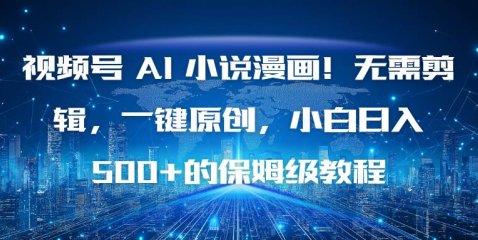 视频号 AI 小说漫画!无需剪辑,一键原创,小白日入500+的保姆级教程