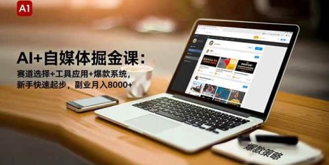 AI+自媒体掘金课:赛道选择+工具应用+爆款系统,新手快速起步,副业月入8000+