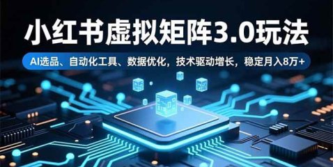 小红书虚拟矩阵3.0玩法,AI选品、自动化工具、数据优化,技术驱动增长,稳定月入8万+