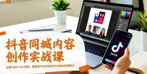 抖音同城内容创作实战课,运营+设计+AI+剪辑,掌握多平台内容创作与商业变现能力
