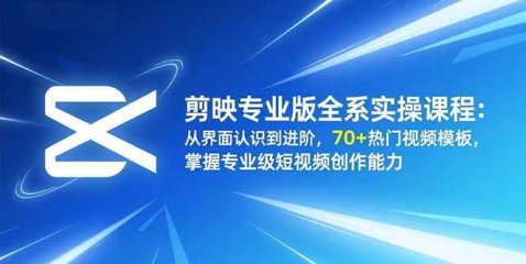 剪映专业版全系实操课程:从界面认识到进阶,70+热门视频模板,掌握专业级短视频创作能力