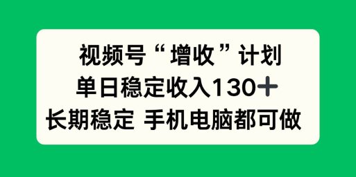 视频号“增收”计划,单日稳定收入130十,长期稳定 手机电脑都可做!