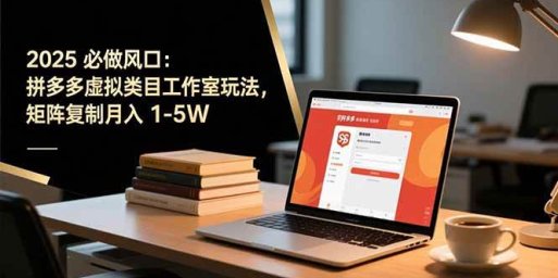 2025 必做风口:拼多多虚拟类目工作室玩法,矩阵复制月入 1-5W