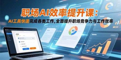 职场AI效率提升课:AI工具快速完成各类工作,全面提升职场竞争力与工作效率