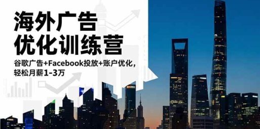 海外广告优化训练营:谷歌广告+Facebook投放+账户优化,轻松月薪1-3万