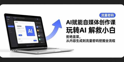 AI赋能自媒体创作课,玩转AI 解救小白 拒绝韭菜,从内容生成到流量密码挖掘全流程