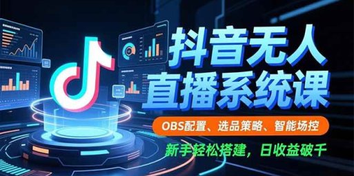 抖音无人直播系统课,OBS配置、选品策略、智能场控,新手轻松搭建,日收益破千