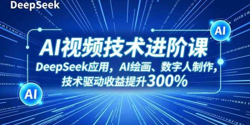 AI视频技术进阶课,DeepSeek应用、AI绘画、数字人制作,技术驱动收益提升300%