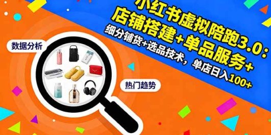 小红书虚拟陪跑3.0：店铺搭建+单品服务+细分铺货+选品技术，单店日入100+