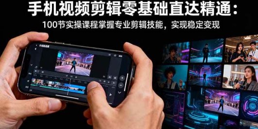 手机视频剪辑零基础直达精通：100节实操课程掌握专业剪辑技能，实现稳…