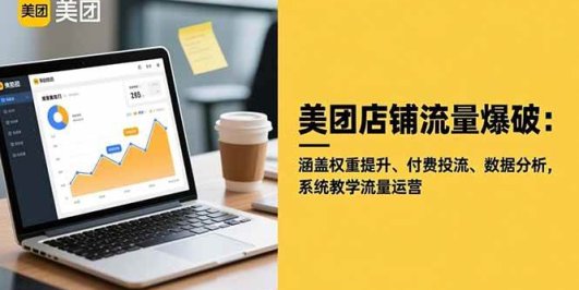 美团店铺流量爆破:涵盖权重提升、付费投流、数据分析,系统教学流量运营