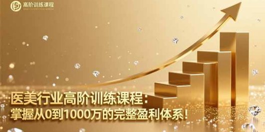 医美行业高阶训练课程：掌握从0到1000万的完整盈利体系！