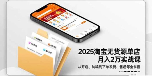 2025淘宝无货源单店月入2万-更11月:从开店、防骗到下单发货、售后全掌握