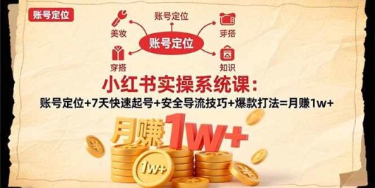 小红书实操系统课:账号定位+7天快速起号+安全导流技巧+爆款打法=月赚1w+