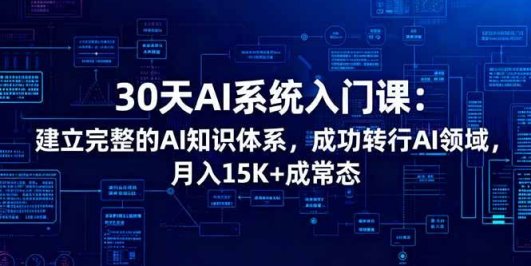 30天AI系统入门课:建立完整的AI知识体系,成功转行AI领域,月入15K+成常态