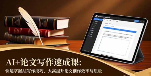 AI+论文写作速成课:快速掌握AI写作技巧,大幅提升论文创作效率与质量