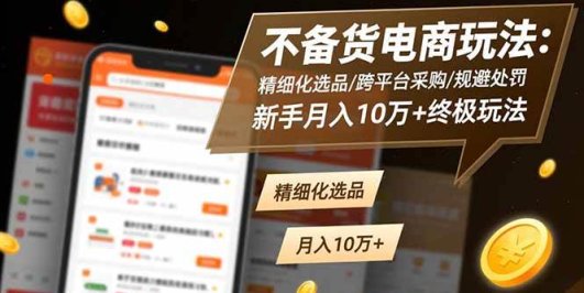 不备货电商玩法:精细化选品/跨平台采购/规避处罚,新手月入10万+终极玩法