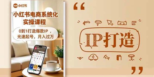 小红书流量变现系统化实操课程,0到1打造爆款IP,光速起号,月入过万