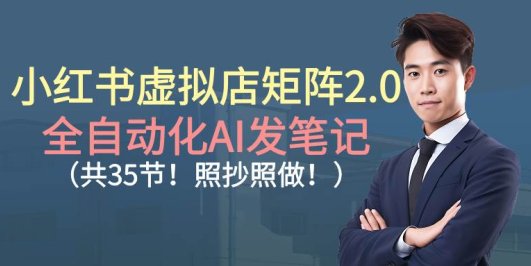 小红书虚拟店矩阵2.0,全自动化AI发笔记(共35节,照抄照做)