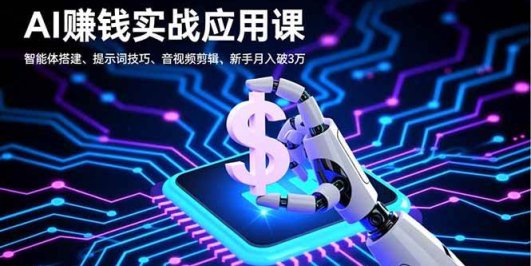 AI赚钱实战应用课,智能体搭建、提示词技巧、音视频剪辑,新手月入破3万