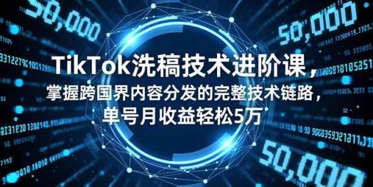 TikTok洗稿技术进阶课,掌握跨国界内容分发的完整技术链路,单号月收益轻松5万